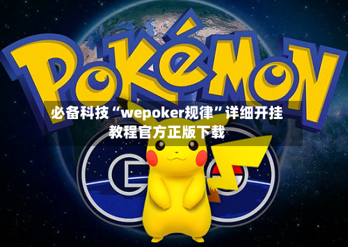 必备科技“wepoker规律	”详细开挂教程官方正版下载-第3张图片