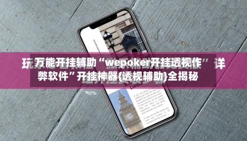 万能开挂辅助“wepoker开挂透视作弊软件”开挂神器{透视辅助}全揭秘
