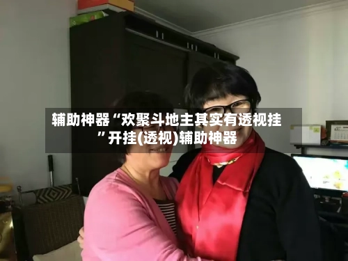 辅助神器“欢聚斗地主其实有透视挂	”开挂(透视)辅助神器-第2张图片