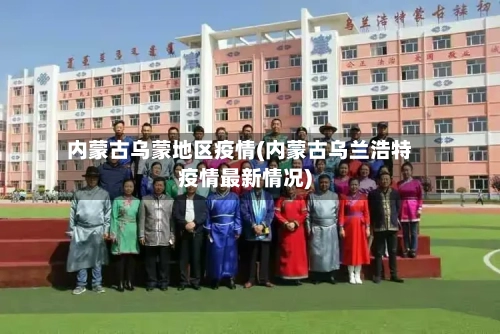 内蒙古乌蒙地区疫情(内蒙古乌兰浩特疫情最新情况)-第2张图片