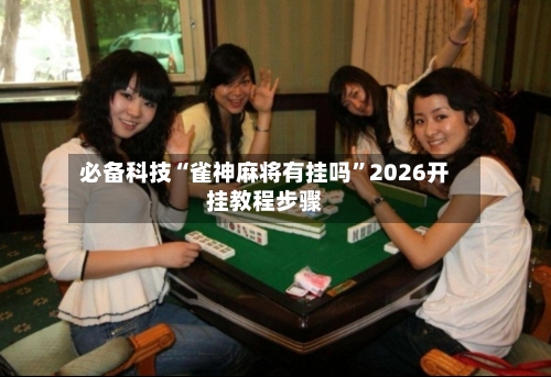必备科技“雀神麻将有挂吗”2026开挂教程步骤-第2张图片