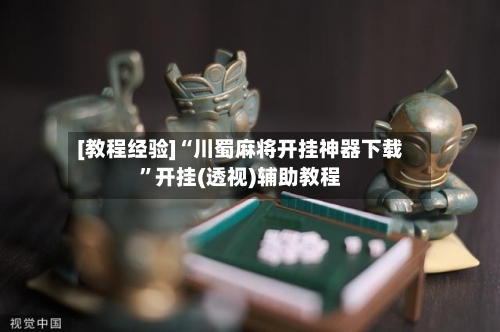[教程经验]“川蜀麻将开挂神器下载”开挂(透视)辅助教程