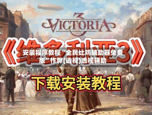 安装程序教程“全民比鸡辅助器免费版”作弊(透视)透视辅助