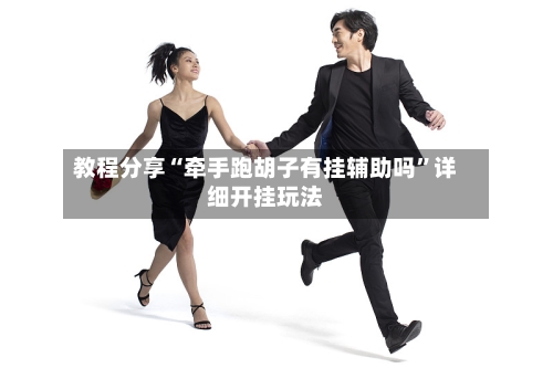教程分享“牵手跑胡子有挂辅助吗”详细开挂玩法-第2张图片