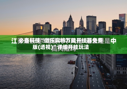 必备科技“微乐麻将万能开挂器免费版(透视)	”详细开挂玩法-第2张图片