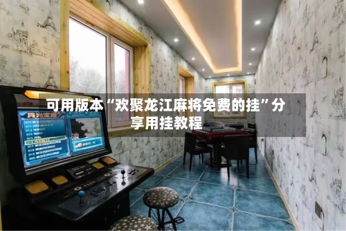 可用版本“欢聚龙江麻将免费的挂”分享用挂教程