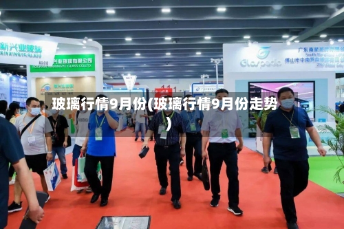 玻璃行情9月份(玻璃行情9月份走势)-第2张图片