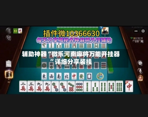 辅助神器“微乐河南麻将万能开挂器”详细分享装挂-第2张图片