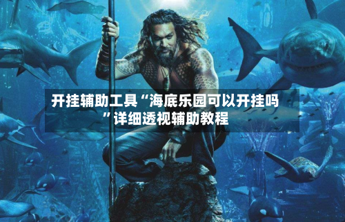 开挂辅助工具“海底乐园可以开挂吗”详细透视辅助教程-第1张图片