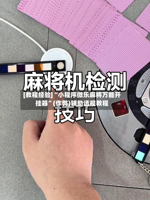 [教程经验]“小程序微乐麻将万能开挂器	”(作弊)辅助透视教程-第3张图片