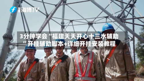 3分钟学会“福建天天开心十三水辅助”开挂辅助脚本+详细开挂安装教程-第3张图片