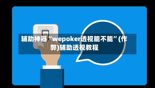辅助神器“wepoker透视能不能”(作弊)辅助透视教程