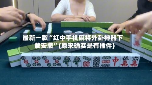 最新一款“红中手机麻将外卦神器下载安装”(原来确实是有插件)