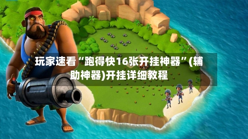 玩家速看“跑得快16张开挂神器”(辅助神器)开挂详细教程