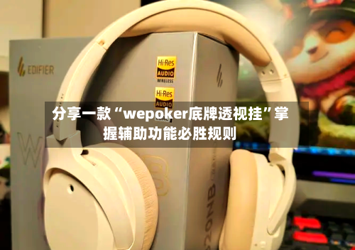 分享一款“wepoker底牌透视挂”掌握辅助功能必胜规则