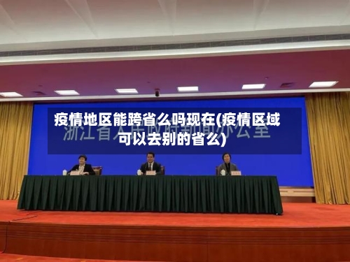疫情地区能跨省么吗现在(疫情区域可以去别的省么)