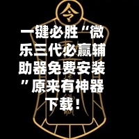 一键必胜“微乐三代必赢辅助器免费安装”原来有神器下载！