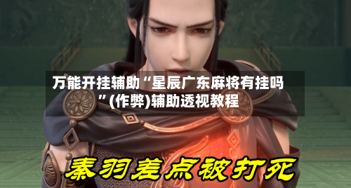 万能开挂辅助“星辰广东麻将有挂吗	”(作弊)辅助透视教程-第2张图片