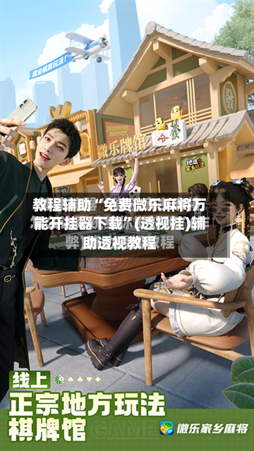 教程辅助“免费微乐麻将万能开挂器下载”(透视挂)辅助透视教程-第2张图片
