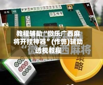 教程辅助“微乐广西麻将开挂神器”(作弊)辅助透视教程-第2张图片
