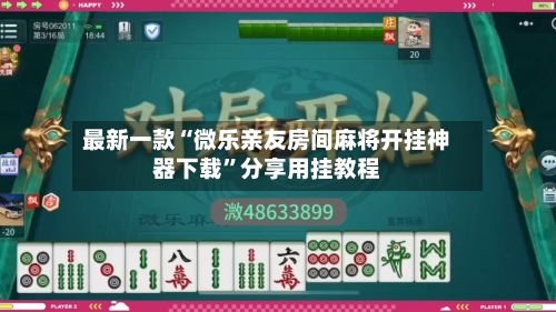 最新一款“微乐亲友房间麻将开挂神器下载	”分享用挂教程-第2张图片