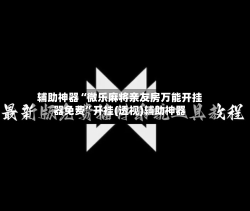 辅助神器“微乐麻将亲友房万能开挂器免费”开挂(透视)辅助神器