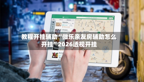 教程开挂辅助“微乐亲友房辅助怎么开挂”2026透视开挂