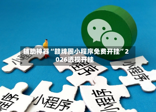 辅助神器“赣牌圈小程序免费开挂”2026透视开挂-第2张图片