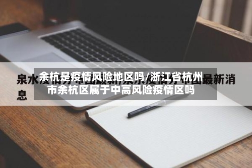 余杭是疫情风险地区吗/浙江省杭州市余杭区属于中高风险疫情区吗-第2张图片