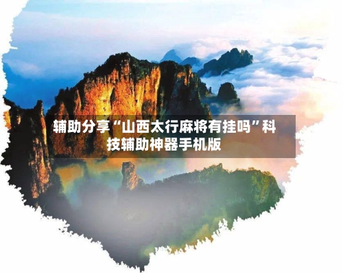 辅助分享“山西太行麻将有挂吗	”科技辅助神器手机版-第2张图片
