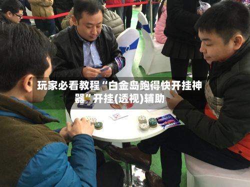 玩家必看教程“白金岛跑得快开挂神器”开挂(透视)辅助