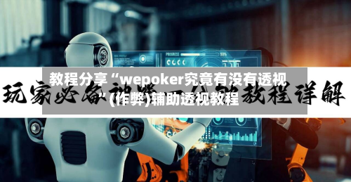 教程分享“wepoker究竟有没有透视”(作弊)辅助透视教程