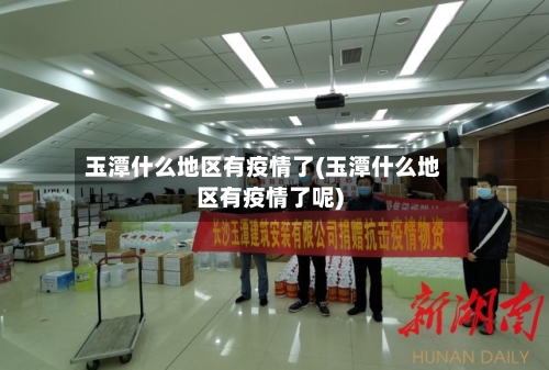 玉潭什么地区有疫情了(玉潭什么地区有疫情了呢)-第2张图片