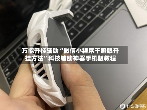 万能开挂辅助“微信小程序干瞪眼开挂方法”科技辅助神器手机版教程
