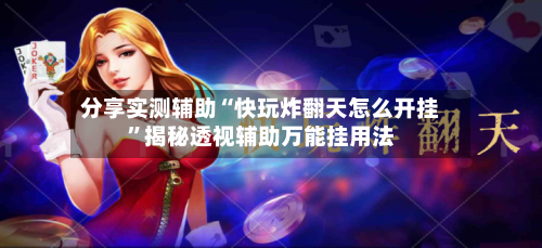 分享实测辅助“快玩炸翻天怎么开挂”揭秘透视辅助万能挂用法
