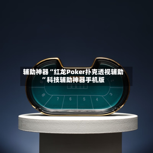辅助神器“红龙Poker扑克透视辅助”科技辅助神器手机版-第3张图片