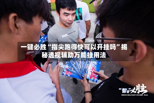 一键必胜“指尖跑得快可以开挂吗	”揭秘透视辅助万能挂用法-第2张图片