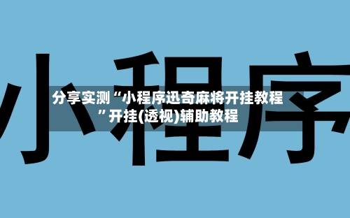 分享实测“小程序迅奇麻将开挂教程”开挂(透视)辅助教程-第2张图片