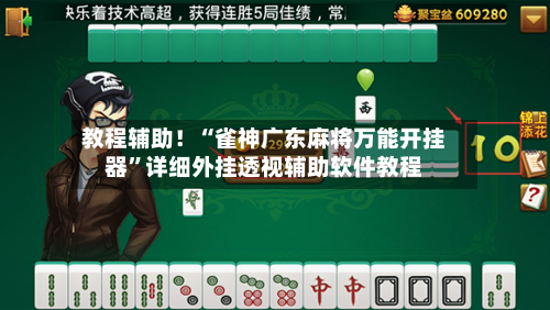 教程辅助！“雀神广东麻将万能开挂器”详细外挂透视辅助软件教程-第3张图片
