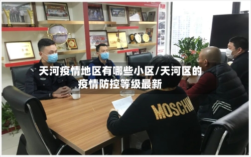 天河疫情地区有哪些小区/天河区的疫情防控等级最新-第2张图片