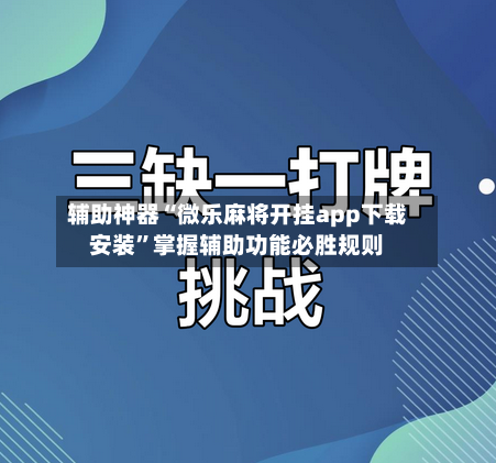 辅助神器“微乐麻将开挂app下载安装”掌握辅助功能必胜规则