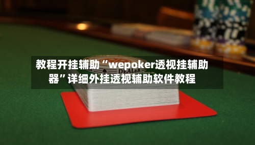 教程开挂辅助“wepoker透视挂辅助器”详细外挂透视辅助软件教程