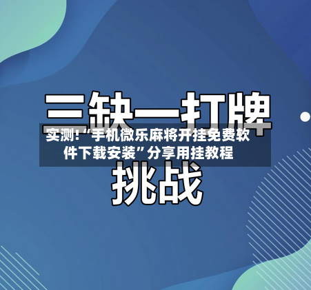 实测!“手机微乐麻将开挂免费软件下载安装”分享用挂教程-第3张图片