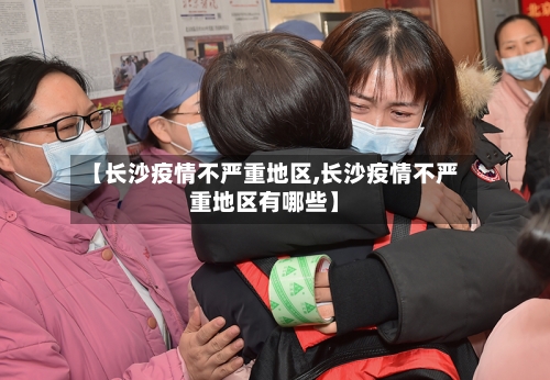 【长沙疫情不严重地区,长沙疫情不严重地区有哪些】