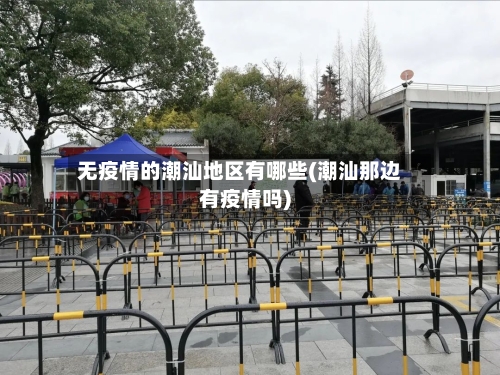 无疫情的潮汕地区有哪些(潮汕那边有疫情吗)-第2张图片