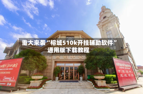 重大来袭“榕城510k开挂辅助软件	”通用版下载教程-第2张图片