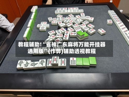 教程辅助!“雀神广东麻将万能开挂器通用版”(作弊)辅助透视教程-第2张图片