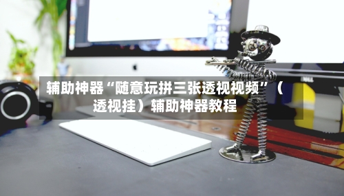 辅助神器“随意玩拼三张透视视频”（透视挂）辅助神器教程-第3张图片