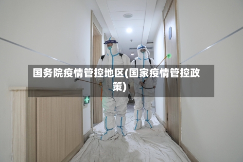 国务院疫情管控地区(国家疫情管控政策)-第2张图片