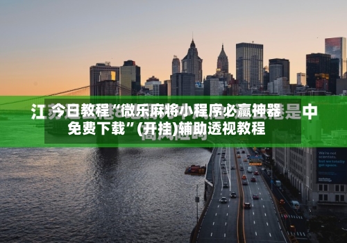 今日教程“微乐麻将小程序必赢神器免费下载”(开挂)辅助透视教程-第2张图片